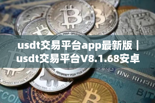usdt交易平台app最新版｜usdt交易平台V8.1.68安卓版