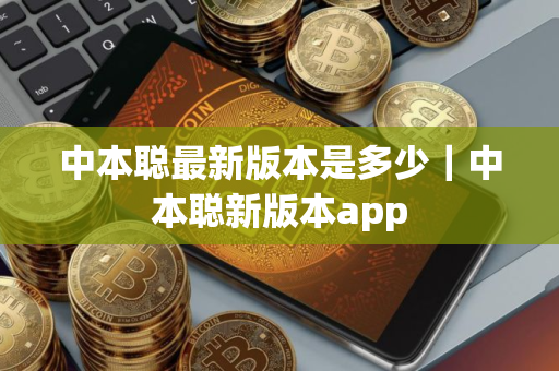 中本聪最新版本是多少｜中本聪新版本app