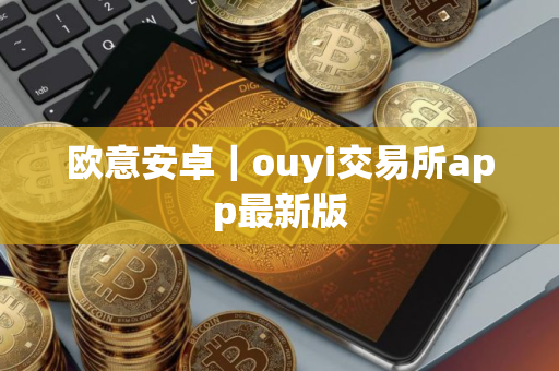 欧意安卓｜ouyi交易所app最新版