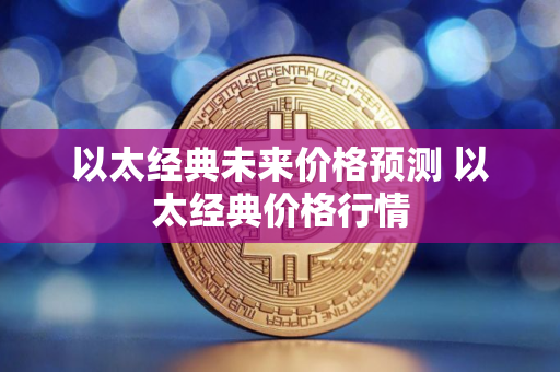 以太经典未来价格预测 以太经典价格行情