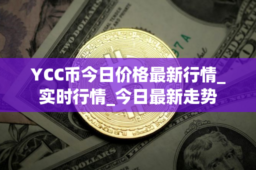 YCC币今日价格最新行情_实时行情_今日最新走势