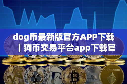 dog币最新版官方APP下载｜狗币交易平台app下载官网