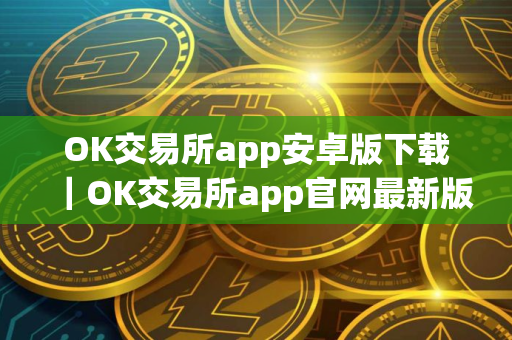 OK交易所app安卓版下载｜OK交易所app官网最新版V8.14.0
