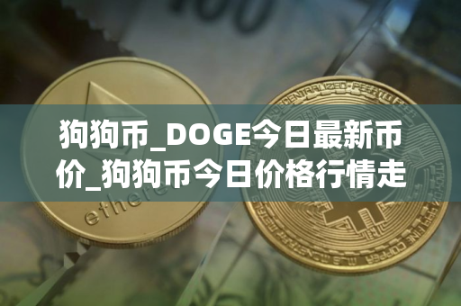 狗狗币_DOGE今日最新币价_狗狗币今日价格行情走势分析 狗狗币_DOGE今日最新币价_狗狗币今日价格行情走势分析
