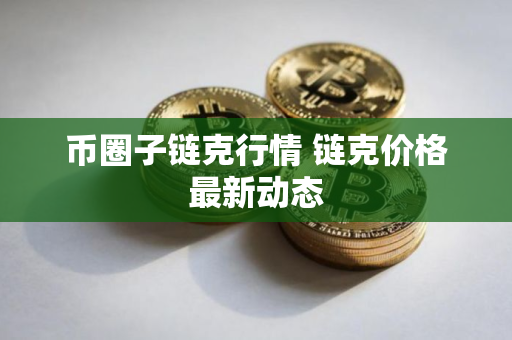 币圈子链克行情 链克价格最新动态