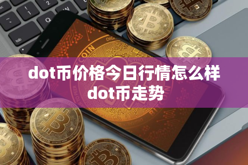 dot币价格今日行情怎么样 dot币走势