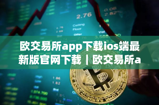 欧交易所app下载ios端最新版官网下载|欧交易所app苹果手机最新官方app下载 欧交易所app下载ios端最新版官网下载|欧交易所app苹果手机最新官方app下载