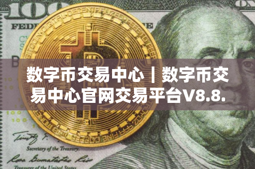 数字币交易中心｜数字币交易中心官网交易平台V8.8.9
