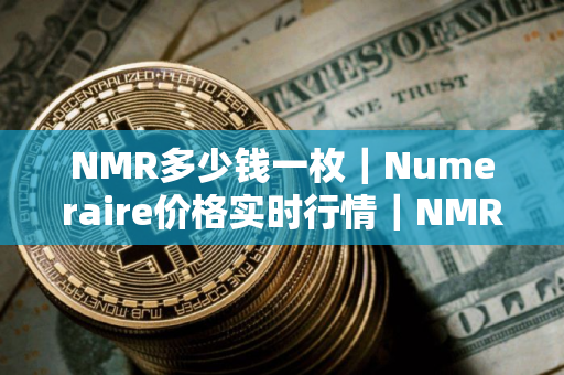 NMR多少钱一枚｜Numeraire价格实时行情｜NMR币简单介绍