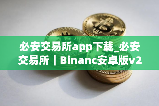 必安交易所app下载_必安交易所｜Binanc安卓版v2.37.3