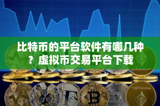比特币的平台软件有哪几种？虚拟币交易平台下载