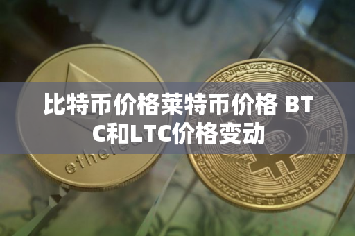 比特币价格莱特币价格 BTC和LTC价格变动
