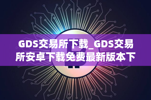 GDS交易所下载_GDS交易所安卓下载免费最新版本下载