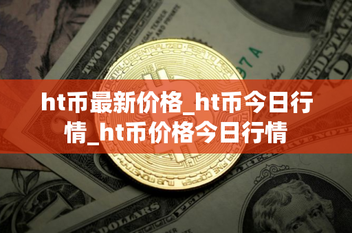 ht币最新价格_ht币今日行情_ht币价格今日行情