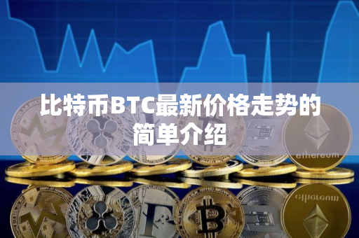 比特币BTC最新价格走势的简单介绍