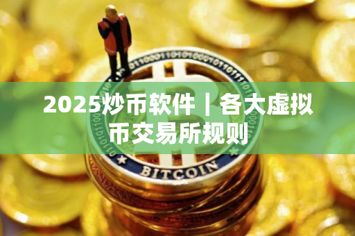 2025炒币软件｜各大虚拟币交易所规则