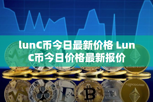 lunC币今日最新价格 LunC币今日价格最新报价