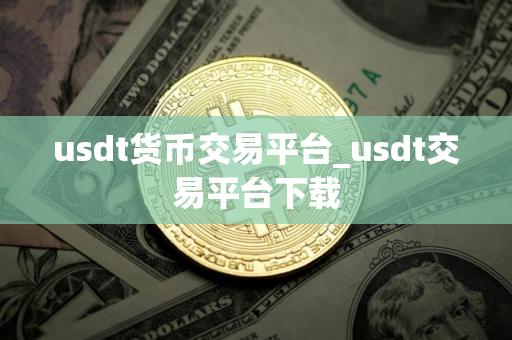usdt货币交易平台_usdt交易平台下载
