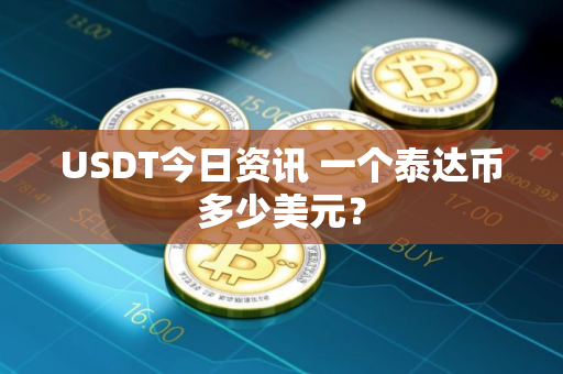 USDT今日资讯 一个泰达币多少美元？