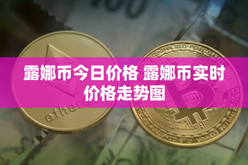 露娜币今日价格 露娜币实时价格走势图