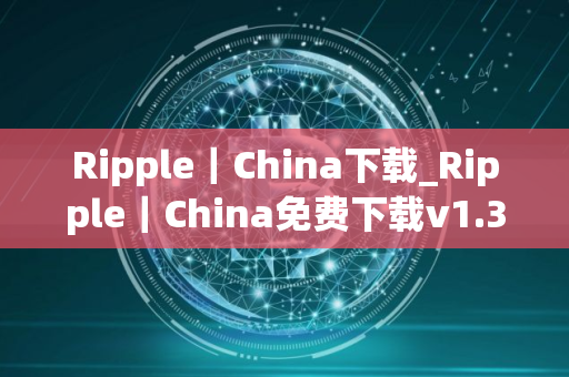 Ripple｜China下载_Ripple｜China免费下载v1.33.0免费最新版本下载