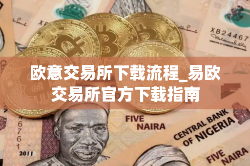 欧意交易所下载流程_易欧交易所官方下载指南 欧意交易所下载流程_易欧交易所官方下载指南