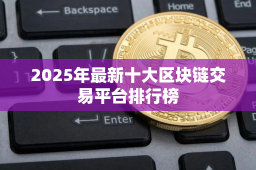 2025年最新十大区块链交易平台排行榜