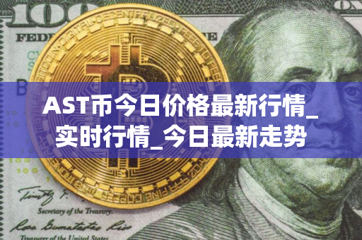 AST币今日价格最新行情_实时行情_今日最新走势