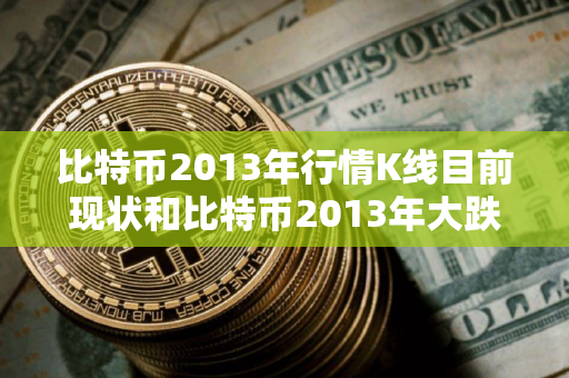 比特币2013年行情K线目前现状和比特币2013年大跌k线图详细介绍 比特币2013年行情K线目前现状和比特币2013年大跌k线图详细介绍