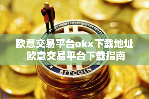 欧意交易平台okx下载地址 欧意交易平台下载指南