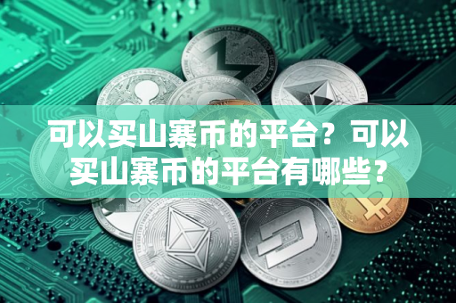 可以买山寨币的平台？可以买山寨币的平台有哪些？