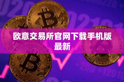 欧意交易所官网下载手机版最新 欧意交易所官网下载手机版最新