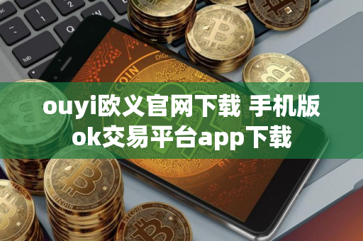 ouyi欧义官网下载 手机版ok交易平台app下载 ouyi欧义官网下载 手机版ok交易平台app下载