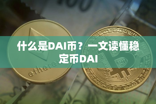 什么是DAI币？一文读懂稳定币DAI