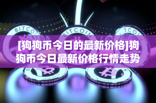 [狗狗币今日的最新价格]狗狗币今日最新价格行情走势