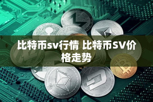 比特币sv行情 比特币SV价格走势