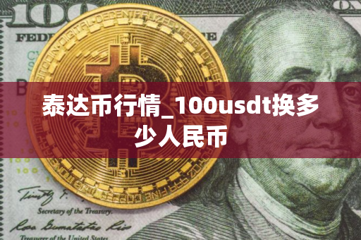 泰达币行情_100usdt换多少人民币 泰达币行情_100usdt换多少人民币