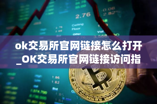 ok交易所官网链接怎么打开_OK交易所官网链接访问指南