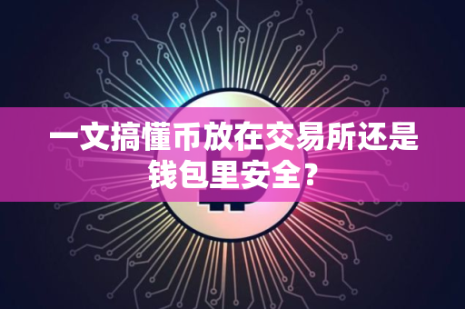 一文搞懂币放在交易所还是钱包里安全？