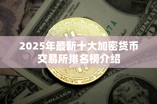 2025年最新十大加密货币交易所排名榜介绍 2025年最新十大加密货币交易所排名榜介绍