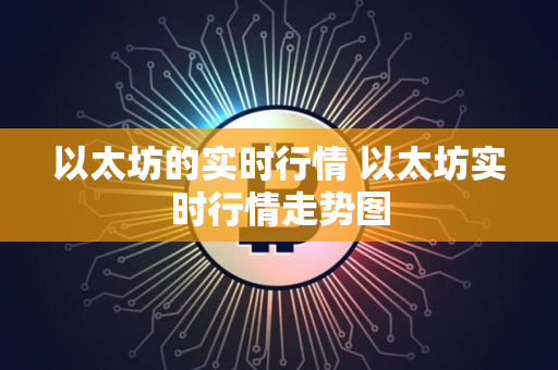 以太坊的实时行情 以太坊实时行情走势图 以太坊的实时行情 以太坊实时行情走势图