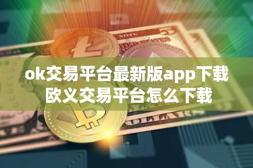 ok交易平台最新版app下载 欧义交易平台怎么下载 ok交易平台最新版app下载 欧义交易平台怎么下载