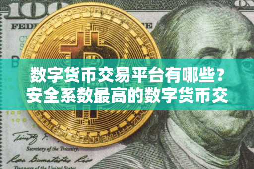 数字货币交易平台有哪些？安全系数最高的数字货币交易平台