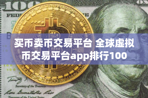 买币卖币交易平台 全球虚拟币交易平台app排行100 买币卖币交易平台 全球虚拟币交易平台app排行100