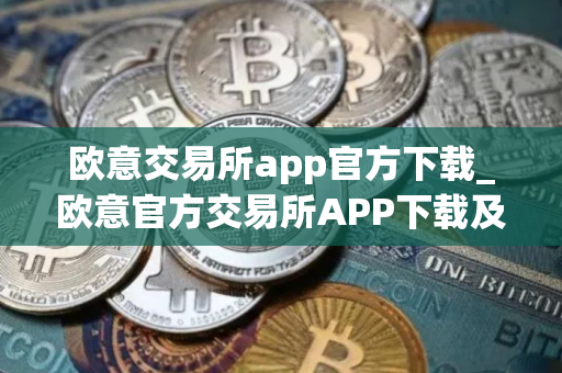 欧意交易所app官方下载_欧意官方交易所APP下载及安装指南