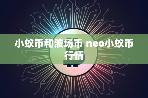 小蚁币和波场币 neo小蚁币行情