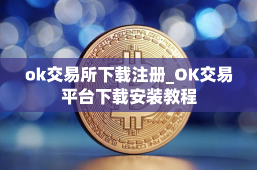 ok交易所下载注册_OK交易平台下载安装教程 ok交易所下载注册_OK交易平台下载安装教程