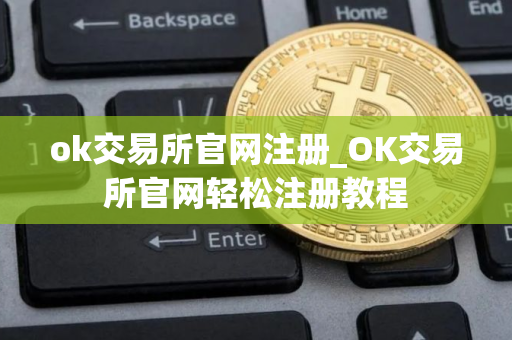 ok交易所官网注册_OK交易所官网轻松注册教程