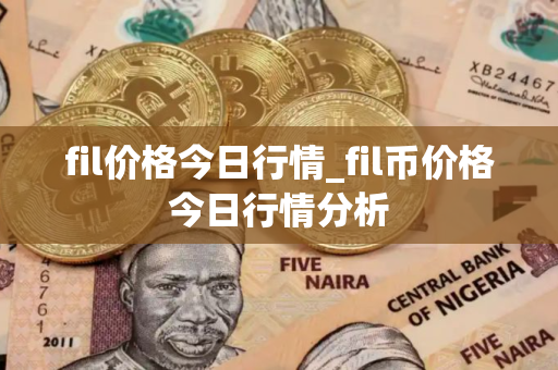 fil价格今日行情_fil币价格今日行情分析