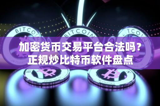加密货币交易平台合法吗?正规炒比特币软件盘点 加密货币交易平台合法吗?正规炒比特币软件盘点
